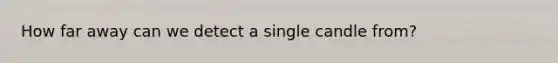 How far away can we detect a single candle from?