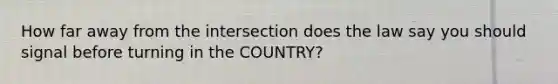 How far away from the intersection does the law say you should signal before turning in the COUNTRY?