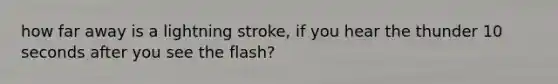 how far away is a lightning stroke, if you hear the thunder 10 seconds after you see the flash?