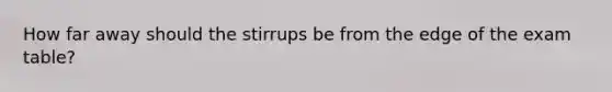 How far away should the stirrups be from the edge of the exam table?