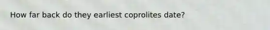 How far back do they earliest coprolites date?