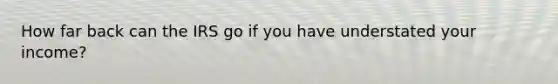 How far back can the IRS go if you have understated your income?