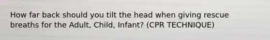 How far back should you tilt the head when giving rescue breaths for the Adult, Child, Infant? (CPR TECHNIQUE)