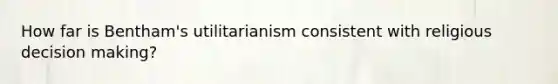 How far is Bentham's utilitarianism consistent with religious decision making?