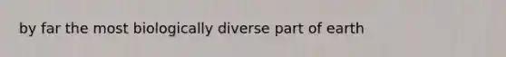 by far the most biologically diverse part of earth