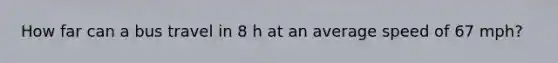 How far can a bus travel in 8 h at an average speed of 67 mph?