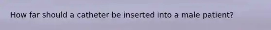 How far should a catheter be inserted into a male patient?