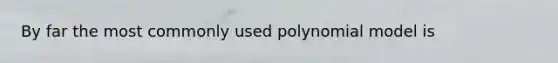 By far the most commonly used polynomial model is