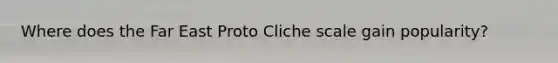 Where does the Far East Proto Cliche scale gain popularity?