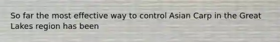 So far the most effective way to control Asian Carp in the Great Lakes region has been