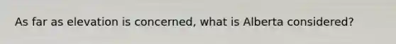 As far as elevation is concerned, what is Alberta considered?