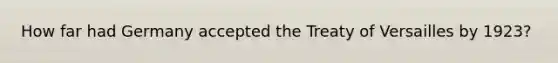 How far had Germany accepted the Treaty of Versailles by 1923?