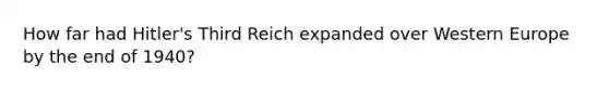 How far had Hitler's Third Reich expanded over Western Europe by the end of 1940?