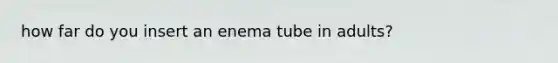 how far do you insert an enema tube in adults?