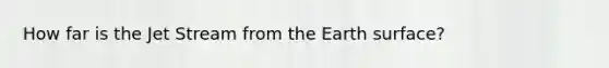 How far is the Jet Stream from the Earth surface?