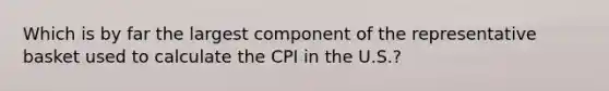 Which is by far the largest component of the representative basket used to calculate the CPI in the U.S.?