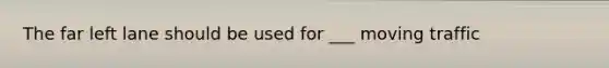 The far left lane should be used for ___ moving traffic