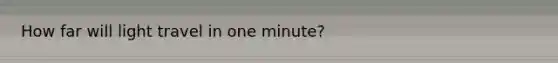 How far will light travel in one minute?