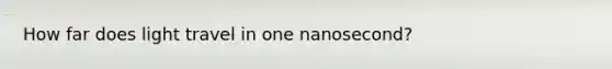 How far does light travel in one nanosecond?