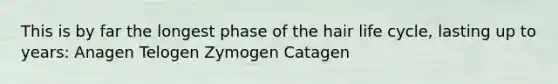 This is by far the longest phase of the hair life cycle, lasting up to years: Anagen Telogen Zymogen Catagen