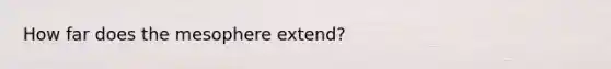 How far does the mesophere extend?