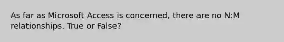 As far as Microsoft Access is concerned, there are no N:M relationships. True or False?