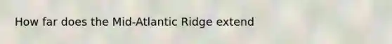 How far does the Mid-Atlantic Ridge extend