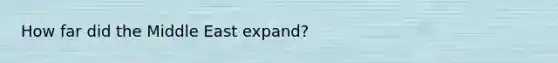 How far did the Middle East expand?