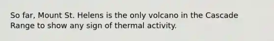 So far, Mount St. Helens is the only volcano in the Cascade Range to show any sign of thermal activity.