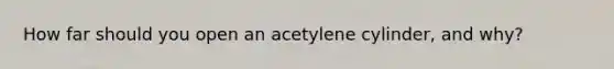 How far should you open an acetylene cylinder, and why?
