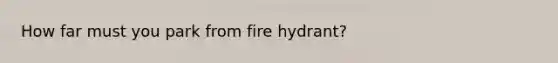 How far must you park from fire hydrant?