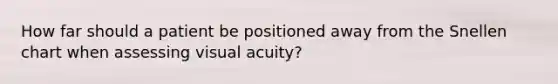 How far should a patient be positioned away from the Snellen chart when assessing visual acuity?