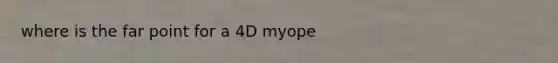 where is the far point for a 4D myope