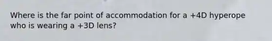 Where is the far point of accommodation for a +4D hyperope who is wearing a +3D lens?