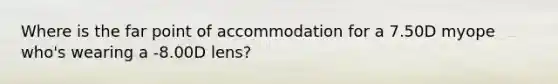 Where is the far point of accommodation for a 7.50D myope who's wearing a -8.00D lens?