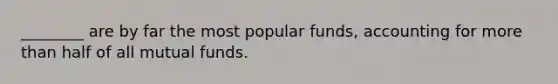 ________ are by far the most popular funds, accounting for more than half of all mutual funds.