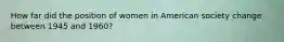 How far did the position of women in American society change between 1945 and 1960?