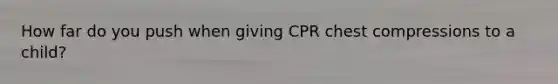 How far do you push when giving CPR chest compressions to a child?