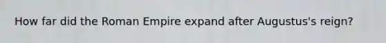 How far did the Roman Empire expand after Augustus's reign?