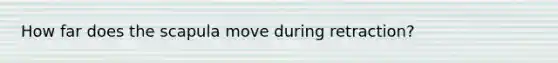How far does the scapula move during retraction?