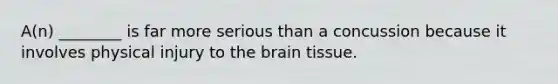 A(n) ________ is far more serious than a concussion because it involves physical injury to the brain tissue.