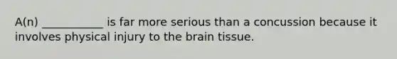 A(n) ___________ is far more serious than a concussion because it involves physical injury to the brain tissue.