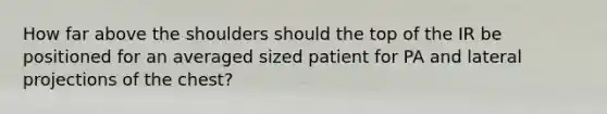 How far above the shoulders should the top of the IR be positioned for an averaged sized patient for PA and lateral projections of the chest?