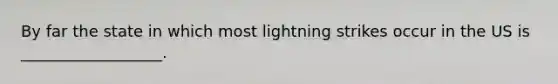 By far the state in which most lightning strikes occur in the US is __________________.