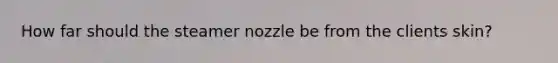 How far should the steamer nozzle be from the clients skin?