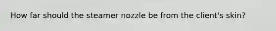 How far should the steamer nozzle be from the client's skin?