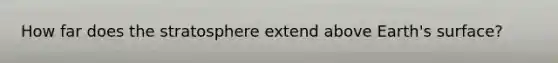 How far does the stratosphere extend above Earth's surface?