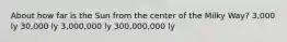 About how far is the Sun from the center of the Milky Way? 3,000 ly 30,000 ly 3,000,000 ly 300,000,000 ly