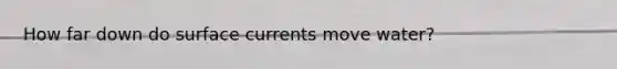 How far down do surface currents move water?