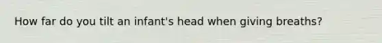 How far do you tilt an infant's head when giving breaths?